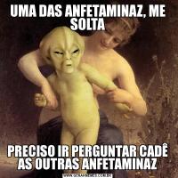 UMA DAS ANFETAMINAZ, ME SOLTAPRECISO IR PERGUNTAR CADÊ AS OUTRAS ANFETAMINAZ