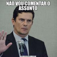 NÃO VOU COMENTAR O ASSUNTO