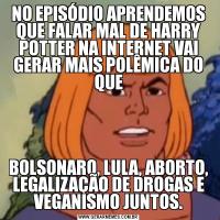 NO EPISÓDIO APRENDEMOS QUE FALAR MAL DE HARRY POTTER NA INTERNET VAI GERAR MAIS POLÊMICA DO QUEBOLSONARO, LULA, ABORTO, LEGALIZAÇÃO DE DROGAS E VEGANISMO JUNTOS.