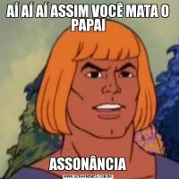 AÍ AÍ AÍ ASSIM VOCÊ MATA O PAPAIASSONÂNCIA