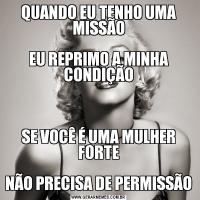 QUANDO EU TENHO UMA MISSÃO

EU REPRIMO A MINHA CONDIÇÃO



SE VOCÊ É UMA MULHER FORTE

NÃO PRECISA DE PERMISSÃO