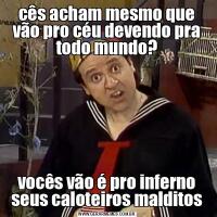 cês acham mesmo que vão pro céu devendo pra todo mundo?vocês vão é pro inferno seus caloteiros malditos
