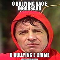 O BULLYING NAO E INGRASADOO BULLYING E CRIME