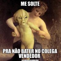 ME SOLTEPRA NÃO BATER NO COLEGA VENDEDOR 