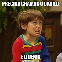 PRECISA CHAMAR O DANILOE O DENIS