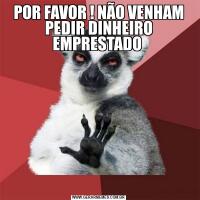 POR FAVOR ! NÃO VENHAM PEDIR DINHEIRO EMPRESTADO 