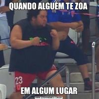 QUANDO ALGUÉM TE ZOA EM ALGUM LUGAR