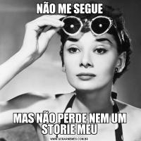 NÃO ME SEGUEMAS NÃO PERDE NEM UM STORIE MEU