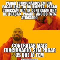 PAGAR FUNCIONÁRIOS EM DIA , PAGAR UMA TIA DA LIMPEZA , PAGAR COMISSÃO DIA 10, CONTRATAR URA DE LIGAÇÃO , PAGAR 1 ANO DO FGTS ATRASADOCONTRATAR MAIS FUNCIONÁRIO, SEM PAGAR OS QUE JÁ TEM