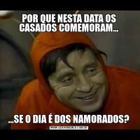 POR QUE NESTA DATA OS CASADOS COMEMORAM......SE O DIA É DOS NAMORADOS?