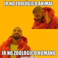 IR NO ZOOLÓGICO ANIMALIR NO ZOOLÓGICO HUMANO