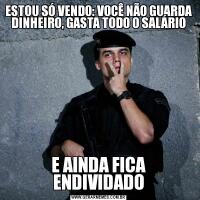 ESTOU SÓ VENDO: VOCÊ NÃO GUARDA DINHEIRO, GASTA TODO O SALÁRIOE AINDA FICA ENDIVIDADO