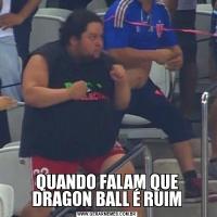 QUANDO FALAM QUE DRAGON BALL É RUIM