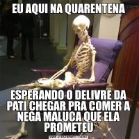 EU AQUI NA QUARENTENAESPERANDO O DELIVRE DA PATI CHEGAR PRA COMER A NEGA MALUCA QUE ELA PROMETEU