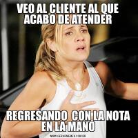VEO AL CLIENTE AL QUE ACABO DE ATENDERREGRESANDO  CON LA NOTA EN LA MANO