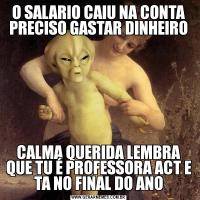 O SALARIO CAIU NA CONTA PRECISO GASTAR DINHEIROCALMA QUERIDA LEMBRA QUE TU É PROFESSORA ACT E TA NO FINAL DO ANO