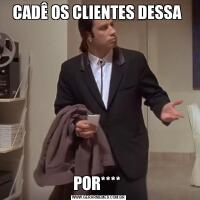 CADÊ OS CLIENTES DESSA POR**** 