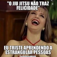 &QUOT;O JIU JITSU NÃO TRAZ FELICIDADE&QUOT;EU TRISTE APRENDENDO A ESTRANGULAR PESSOAS