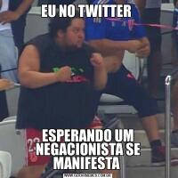 EU NO TWITTER ESPERANDO UM NEGACIONISTA SE MANIFESTA 