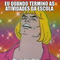 EU QUANDO TERMINO AS ATIVIDADES DA ESCOLA
