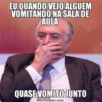 EU QUANDO VEJO ALGUEM VOMITANDO NA SALA DE AULAQUASE VOMITO JUNTO