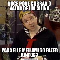 VOCÊ PODE COBRAR O VALOR DE UM ALUNOPARA EU E MEU AMIGO FAZER JUNTOS?