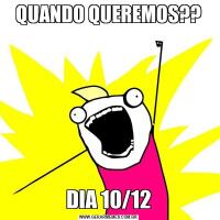 QUANDO QUEREMOS??DIA 10/12