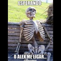 ESPERANDO O ALEX ME LIGAR...