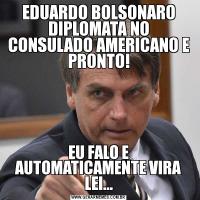 EDUARDO BOLSONARO DIPLOMATA NO CONSULADO AMERICANO E PRONTO!EU FALO E AUTOMATICAMENTE VIRA LEI...