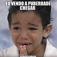 EU VENDO A PUBERDADE CHEGAR 