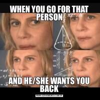 WHEN YOU GO FOR THAT PERSONAND HE/SHE WANTS YOU BACK