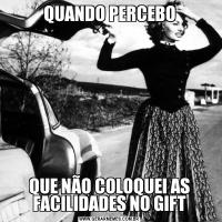 QUANDO PERCEBOQUE NÃO COLOQUEI AS FACILIDADES NO GIFT
