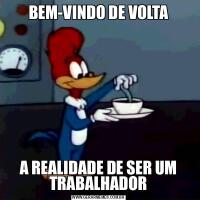 BEM-VINDO DE VOLTAA REALIDADE DE SER UM TRABALHADOR
