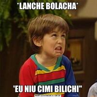 *LANCHE BOLACHA*'EU NIU CIMI BILICHI"