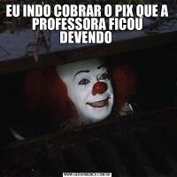 EU INDO COBRAR O PIX QUE A PROFESSORA FICOU DEVENDO 