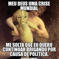 MEU DEUS UMA CRISE MUNDIALME SOLTA QUE EU QUERO CONTINUAR BRIGANDO POR CAUSA DE POLÍTICA.