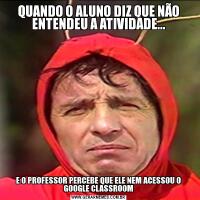 QUANDO O ALUNO DIZ QUE NÃO ENTENDEU A ATIVIDADE...E O PROFESSOR PERCEBE QUE ELE NEM ACESSOU O GOOGLE CLASSROOM