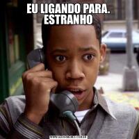 EU LIGANDO PARA. ESTRANHO