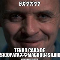 EU??????TENHO CARA DE PSICOPATA???MAGOOU4SILVIO!