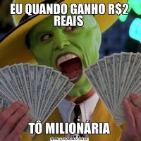 EU QUANDO GANHO R$2 REAIS TÔ MILIONÁRIA