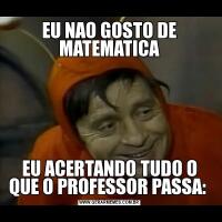 EU NAO GOSTO DE MATEMATICAEU ACERTANDO TUDO O QUE O PROFESSOR PASSA: 