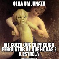 OLHA UM JANATÃME SOLTA QUE EU PRECISO PERGUNTAR DE QUE HORAS É A ESTRELA