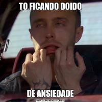 TO FICANDO DOIDODE ANSIEDADE