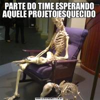 PARTE DO TIME ESPERANDO AQUELE PROJETO ESQUECIDO