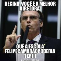 REGINA  VOCÊ É A MELHOR DIRETORA QUE A ESCOLA FELIPECAMARÃOPODERIA TER!!!