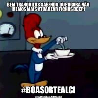 BEM TRANQUILAS SABENDO QUE AGORA NÃO IREMOS MAIS ATUALIZAR FICHAS DE EPI#BOASORTEALCI