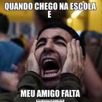 QUANDO CHEGO NA ESCOLA E MEU AMIGO FALTA