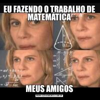 EU FAZENDO O TRABALHO DE MATEMÁTICAMEUS AMIGOS