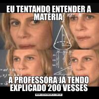 EU TENTANDO ENTENDER A MATÉRIA A PROFESSORA JÁ TENDO EXPLICADO 200 VESSES