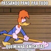 PASSANDO PANO  PRA TUDO QUE MINHA  AMIGA FAZ